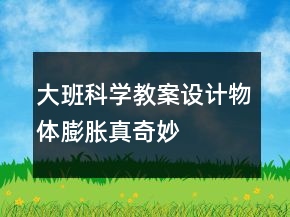 大班科學(xué)教案設(shè)計——物體膨脹真奇妙