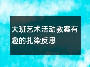 大班藝術(shù)活動(dòng)教案有趣的扎染反思