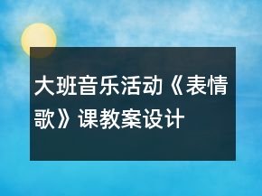大班音樂活動(dòng)《表情歌》課教案設(shè)計(jì)