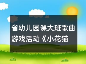 省幼兒園課大班歌曲游戲活動《小花貓》教案、說課稿及評委點評