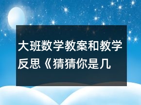 大班數(shù)學(xué)教案和教學(xué)反思：《猜猜你是幾》