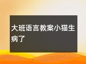 大班語(yǔ)言教案——小貓生病了