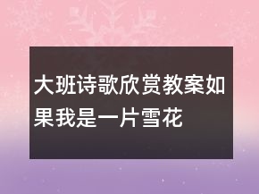 大班詩歌欣賞教案—如果我是一片雪花