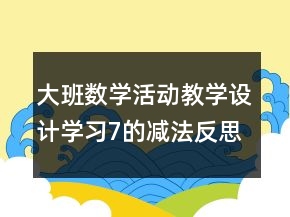 大班數(shù)學(xué)活動(dòng)教學(xué)設(shè)計(jì)：學(xué)習(xí)7的減法反思