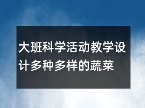 大班科學(xué)活動教學(xué)設(shè)計：多種多樣的蔬菜