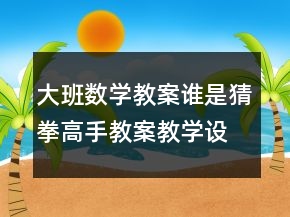大班數(shù)學(xué)教案：誰是猜拳高手教案教學(xué)設(shè)計反思