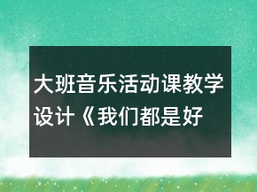 大班音樂活動課教學(xué)設(shè)計(jì)《我們都是好朋友》反思