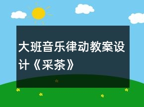 大班音樂(lè)律動(dòng)教案設(shè)計(jì)《采茶》