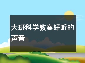 大班科學(xué)教案：好聽的聲音