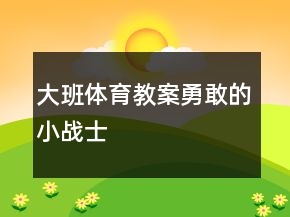大班體育教案：勇敢的小戰(zhàn)士