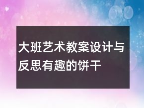 大班藝術(shù)教案設(shè)計(jì)與反思：有趣的餅干