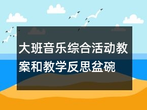 大班音樂綜合活動教案和教學(xué)反思：盆碗碟杯在唱歌