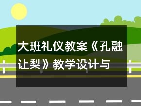 大班禮儀教案：《孔融讓梨》教學(xué)設(shè)計(jì)與反思
