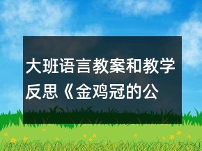 大班語(yǔ)言教案和教學(xué)反思《金雞冠的公雞》