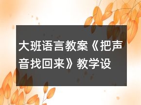 大班語(yǔ)言教案《把聲音找回來(lái)》教學(xué)設(shè)計(jì)與反思