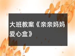 大班教案《親親媽媽愛心盒》