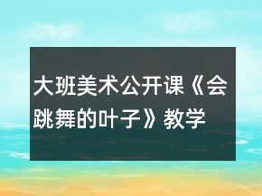 大班美術(shù)公開課《會(huì)跳舞的葉子》教學(xué)設(shè)計(jì)