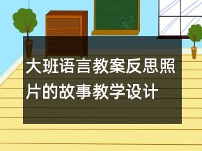 大班語(yǔ)言教案反思：照片的故事教學(xué)設(shè)計(jì)