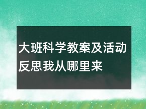 大班科學(xué)教案及活動(dòng)反思：我從哪里來