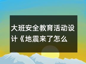大班安全教育活動設計：《地震來了怎么辦？》教案反思