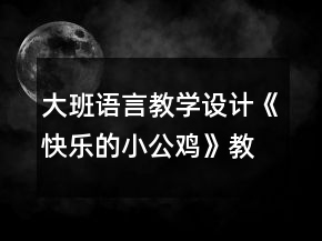大班語言教學設(shè)計《快樂的小公雞》教案反思