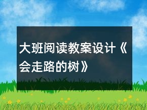 大班閱讀教案設(shè)計《會走路的樹》