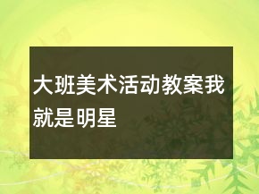 大班美術(shù)活動(dòng)教案：我就是明星