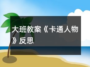 大班教案《卡通人物》反思