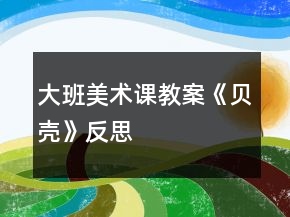 大班美術(shù)課教案《貝殼》反思