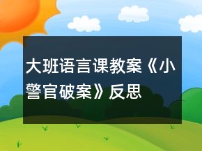 大班語言課教案《小警官破案》反思