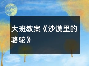 大班教案《沙漠里的駱駝》