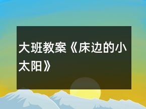 大班教案《床邊的小太陽》