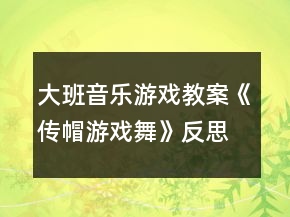 大班音樂游戲教案《傳帽游戲舞》反思