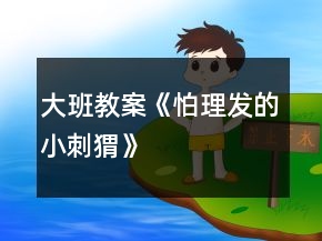 大班教案《怕理發(fā)的小刺猬》