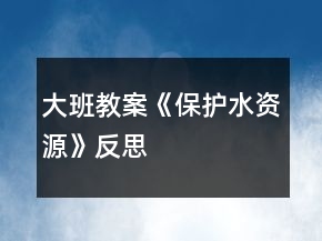 大班教案《保護水資源》反思