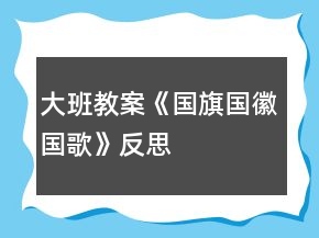 大班教案《國(guó)旗國(guó)徽國(guó)歌》反思