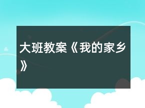 大班教案《我的家鄉(xiāng)》