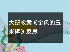大班教案《金色的玉米棒》反思
