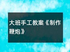 大班手工教案《制作鞭炮》