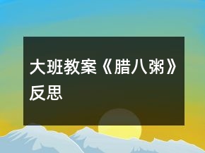 大班教案《臘八粥》反思