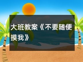 大班教案《不要隨便摸我》