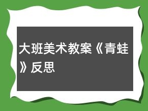 大班美術(shù)教案《青蛙》反思