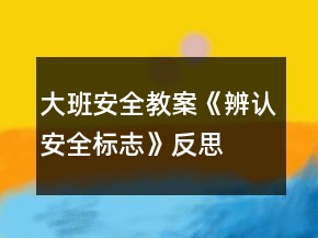 大班安全教案《辨認(rèn)安全標(biāo)志》反思