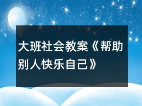 大班社會教案《幫助別人、快樂自己》反思