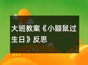 大班教案《小鼴鼠過生日》反思
