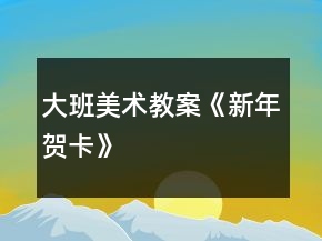 大班美術(shù)教案《新年賀卡》