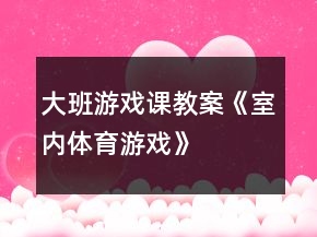 大班游戲課教案《室內(nèi)體育游戲》