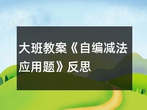 大班教案《自編減法應(yīng)用題》反思