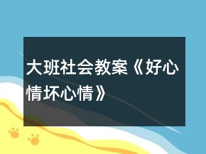 大班社會(huì)教案《好心情壞心情》