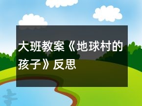 大班教案《地球村的孩子》反思